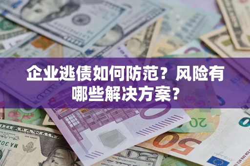 北京企业逃债如何防范？风险有哪些解决方案？