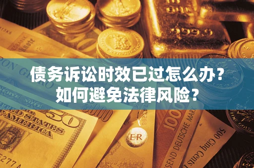 北京债务诉讼时效已过怎么办？如何避免法律风险？