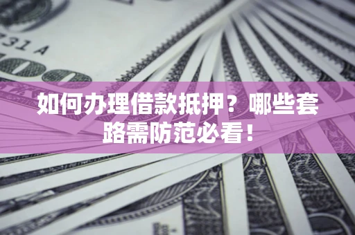 北京如何办理借款抵押？哪些套路需防范必看！