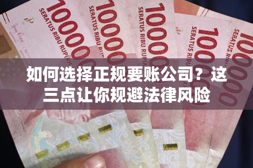 北京如何选择正规要账公司？这三点让你规避法律风险