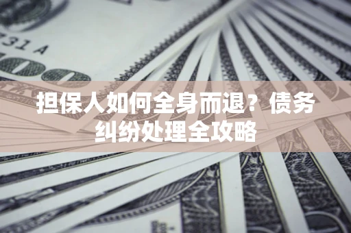 北京担保人如何全身而退？债务纠纷处理全攻略