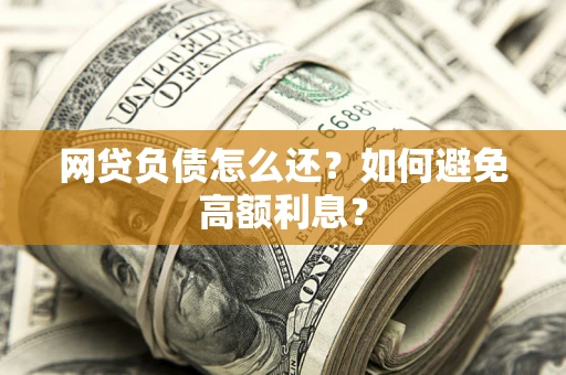 北京网贷负债怎么还？如何避免高额利息？