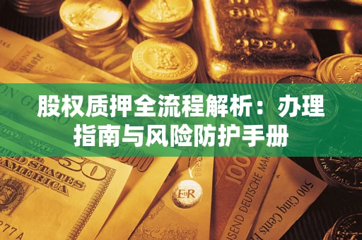 北京股权质押全流程解析：办理指南与风险防护手册
