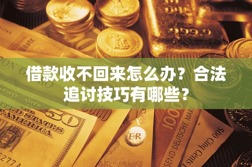 北京借款收不回来怎么办？合法追讨技巧有哪些？