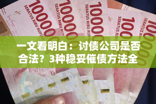 北京一文看明白：讨债公司是否合法？3种稳妥催债方法全解析