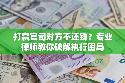 北京打赢官司对方不还钱？专业律师教你破解执行困局