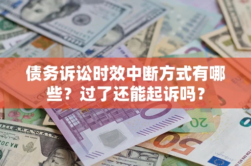 北京债务诉讼时效中断方式有哪些？过了还能起诉吗？