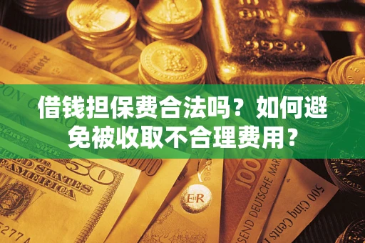 北京借钱担保费合法吗？如何避免被收取不合理费用？