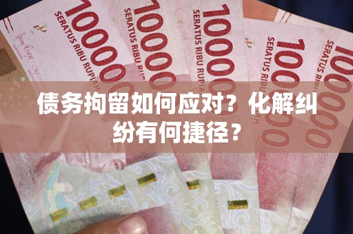北京债务拘留如何应对？化解纠纷有何捷径？
