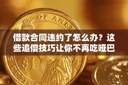 北京借款合同违约了怎么办？这些追偿技巧让你不再吃哑巴亏