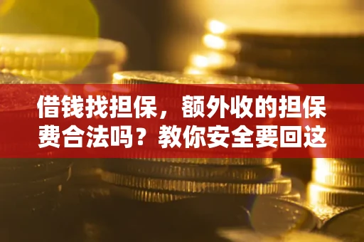 北京借钱找担保，额外收的担保费合法吗？教你安全要回这笔钱