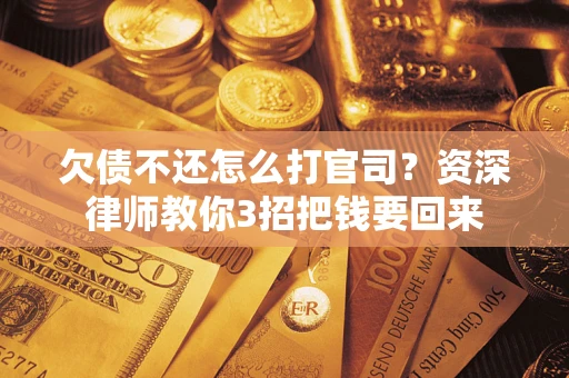 北京欠债不还怎么打官司？资深律师教你3招把钱要回来