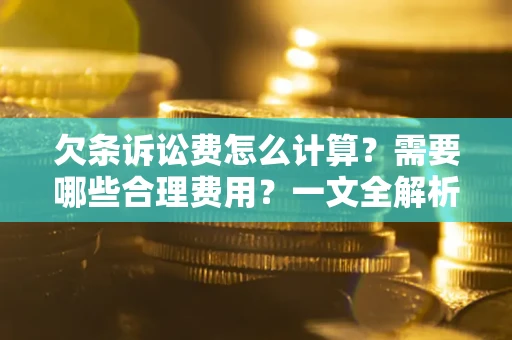 北京欠条诉讼费怎么计算？需要哪些合理费用？一文全解析