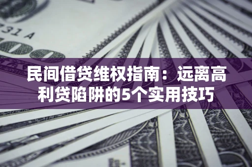 北京民间借贷维权指南：远离高利贷陷阱的5个实用技巧