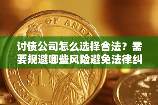 北京讨债公司怎么选择合法？需要规避哪些风险避免法律纠纷？