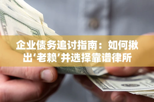 北京企业债务追讨指南：如何揪出‘老赖’并选择靠谱律所