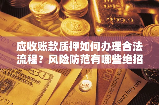 北京应收账款质押如何办理合法流程？风险防范有哪些绝招？