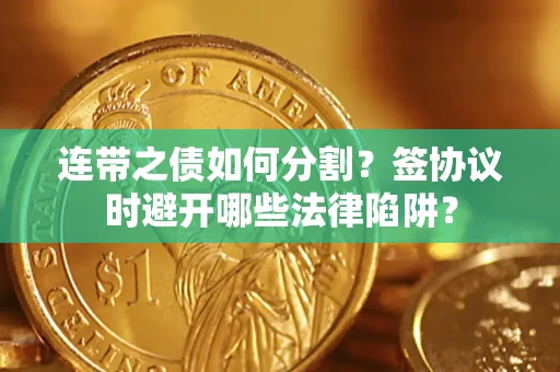 北京连带之债如何分割？签协议时避开哪些法律陷阱？