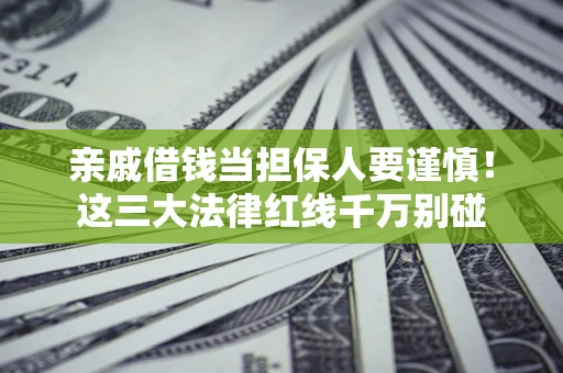 北京亲戚借钱当担保人要谨慎！这三大法律红线千万别碰