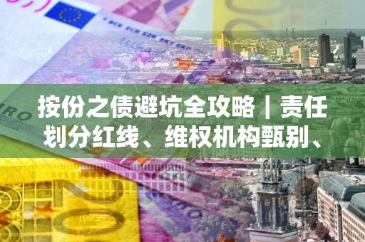 北京按份之债避坑全攻略｜责任划分红线、维权机构甄别、纠纷处理全流程拆解