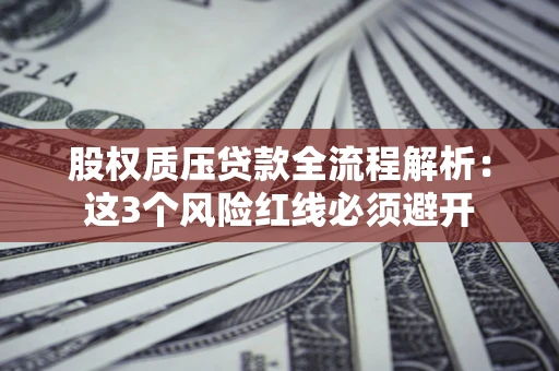 北京股权质压贷款全流程解析：这3个风险红线必须避开