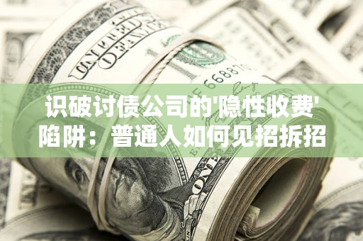 北京识破讨债公司的'隐性收费'陷阱：普通人如何见招拆招？