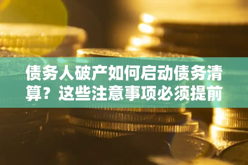 北京债务人破产如何启动债务清算？这些注意事项必须提前知道