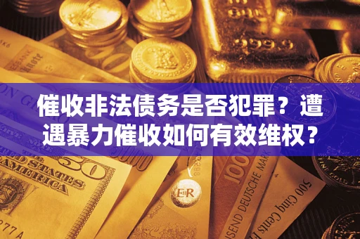 北京催收非法债务是否犯罪？遭遇暴力催收如何有效维权？