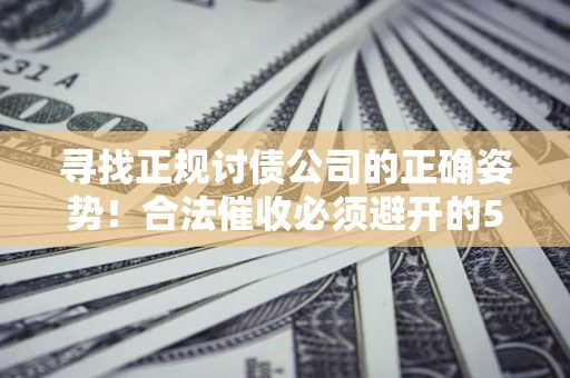 北京寻找正规讨债公司的正确姿势！合法催收必须避开的5大雷区