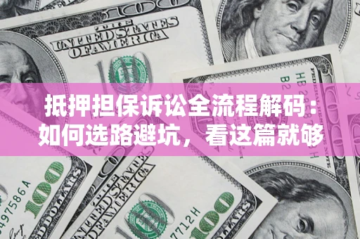 北京抵押担保诉讼全流程解码：如何选路避坑，看这篇就够了