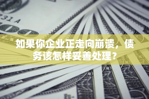 北京如果你企业正走向崩溃，债务该怎样妥善处理？