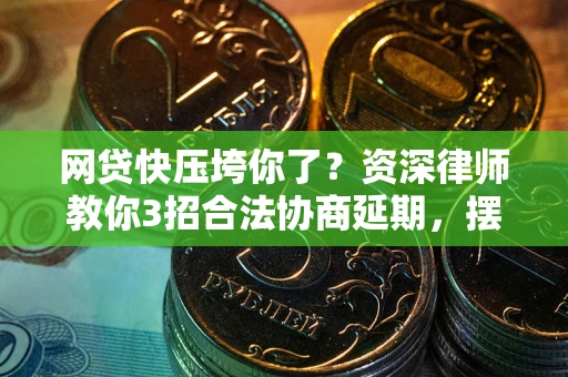 北京网贷快压垮你了？资深律师教你3招合法协商延期，摆脱暴力催收！