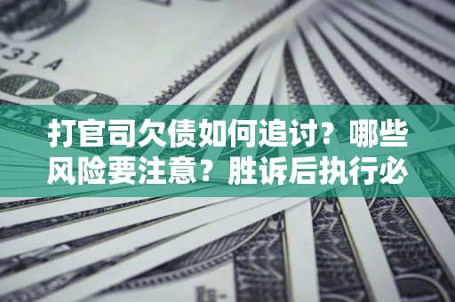 北京打官司欠债如何追讨？哪些风险要注意？胜诉后执行必看！