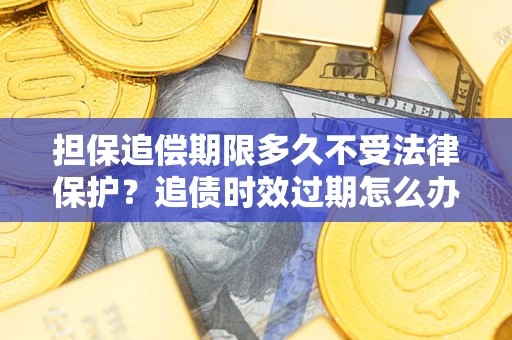 北京担保追偿期限多久不受法律保护？追债时效过期怎么办？