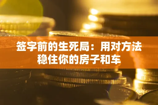 北京签字前的生死局：用对方法稳住你的房子和车