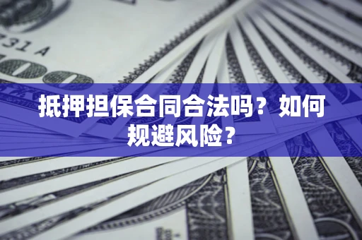 北京抵押担保合同合法吗？如何规避风险？