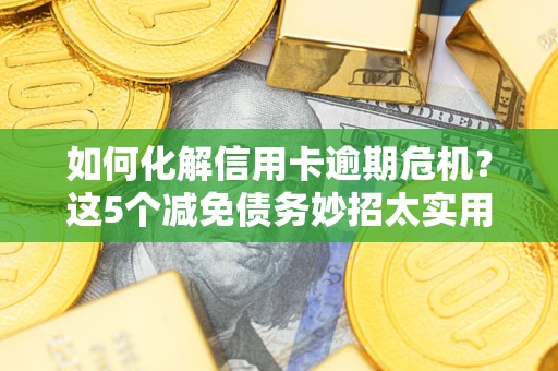 北京如何化解信用卡逾期危机？这5个减免债务妙招太实用