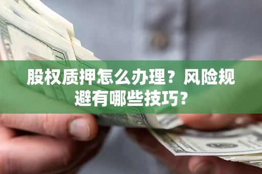 北京股权质押怎么办理？风险规避有哪些技巧？