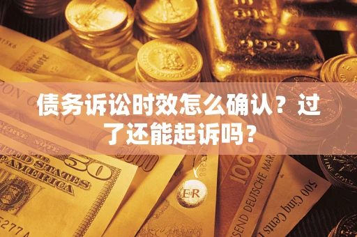 北京债务诉讼时效怎么确认？过了还能起诉吗？