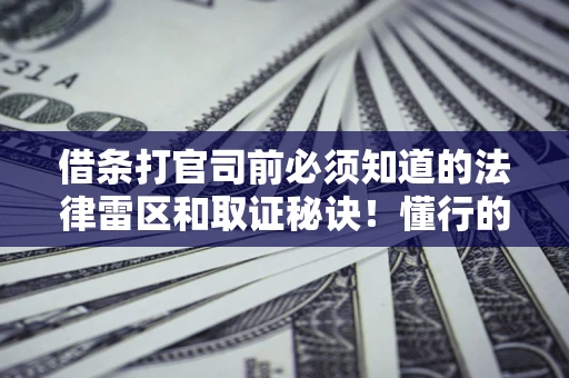 北京借条打官司前必须知道的法律雷区和取证秘诀！懂行的人已经留好这些证据