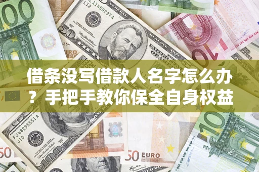 北京借条没写借款人名字怎么办？手把手教你保全自身权益