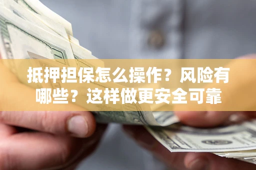 北京抵押担保怎么操作？风险有哪些？这样做更安全可靠
