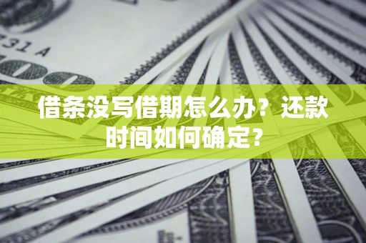 北京借条没写借期怎么办？还款时间如何确定？
