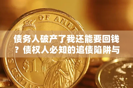 北京债务人破产了我还能要回钱？债权人必知的追债陷阱与破局之道