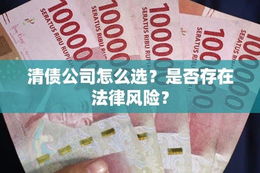 北京清债公司怎么选？是否存在法律风险？