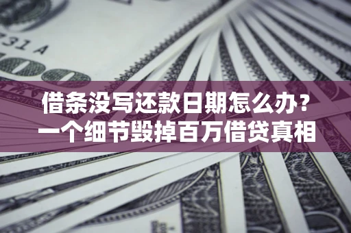 北京借条没写还款日期怎么办？一个细节毁掉百万借贷真相