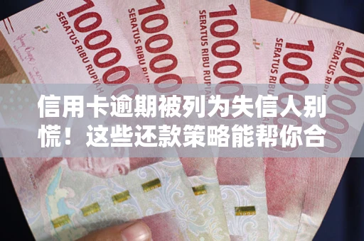 北京信用卡逾期被列为失信人别慌！这些还款策略能帮你合法止损