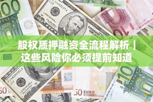北京股权质押融资全流程解析｜这些风险你必须提前知道