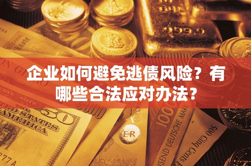 北京企业如何避免逃债风险？有哪些合法应对办法？