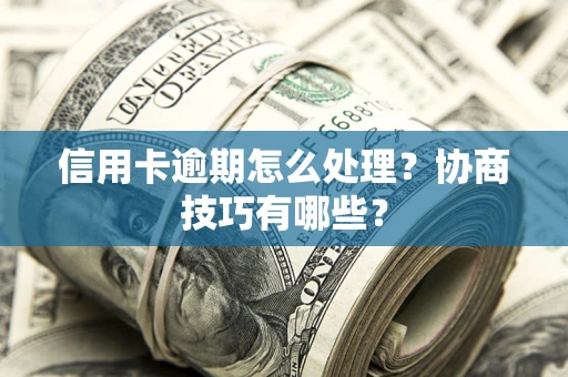 北京信用卡逾期怎么处理？协商技巧有哪些？